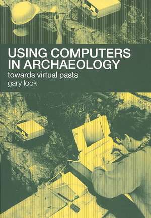 Using Computers in Archaeology: Towards Virtual Pasts de Gary Lock