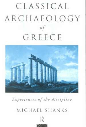 The Classical Archaeology of Greece: Experiences of the Discipline de Michael Shanks