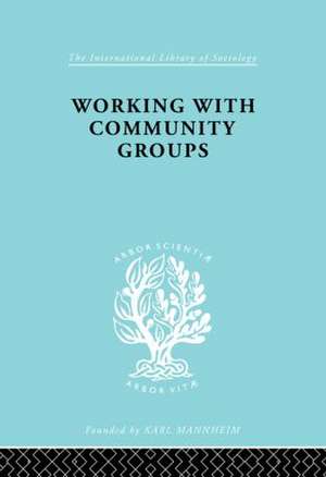 Working with Community Groups: Using Community Development as a Method of Social Work ILS 198 de George W Goetschius