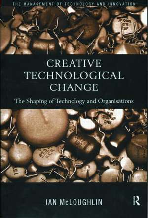 Creative Technological Change: The Shaping of Technology and Organisations de Ian McLoughlin