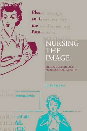 Nursing the Image: Media, Culture and Professional Identity de Julia Hallam