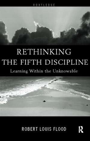 Rethinking the Fifth Discipline: Learning Within the Unknowable de Robert Louis Flood