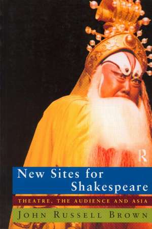 New Sites For Shakespeare: Theatre, the Audience, and Asia de John Russell Brown