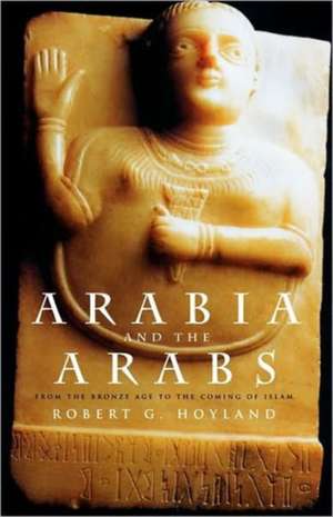 Arabia and the Arabs: From the Bronze Age to the Coming of Islam de Robert G. Hoyland