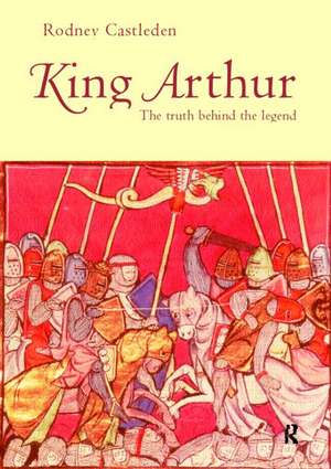 King Arthur: The Truth Behind the Legend de Rodney Castleden