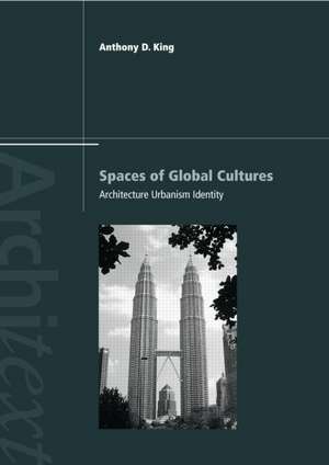 Spaces of Global Cultures: Architecture, Urbanism, Identity de Anthony King