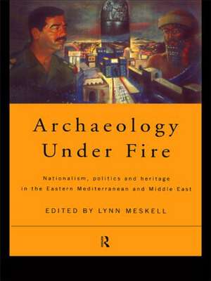 Archaeology Under Fire: Nationalism, Politics and Heritage in the Eastern Mediterranean and Middle East de Lynn Meskell