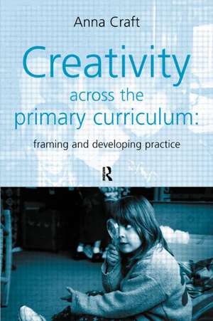 Creativity Across the Primary Curriculum: Framing and Developing Practice de Anna Craft