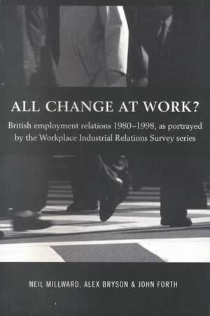 All Change at Work?: British Employment Relations 1980-98, Portrayed by the Workplace Industrial Relations Survey Series de Alex Bryson