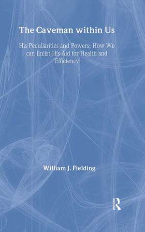 The Caveman Within Us: HIS PECULIARITIES AND POWERS: HOW WE CAN ENLIST HIS AID FOR HEALTH de William J Fielding