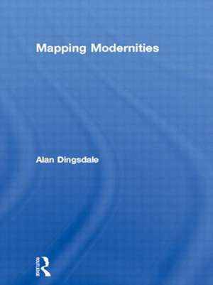 Mapping Modernities: Geographies of Central and Eastern Europe, 1920–2000 de Alan Dingsdale