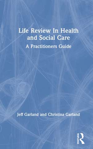 Life Review In Health and Social Care: A Practitioners Guide de Jeff Garland