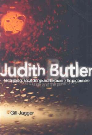 Judith Butler: Sexual Politics, Social Change and the Power of the Performative de Gill Jagger