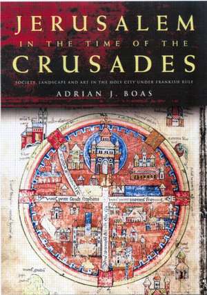 Jerusalem in the Time of the Crusades: Society, Landscape and Art in the Holy City under Frankish Rule de Adrian J. Boas