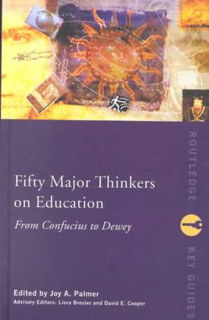 Fifty Major Thinkers on Education: From Confucius to Dewey de Joy Palmer