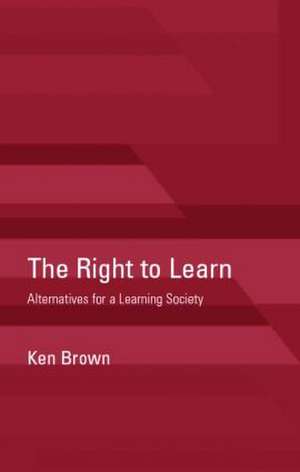 The Right to Learn: Alternatives for a Learning Society de Ken Brown