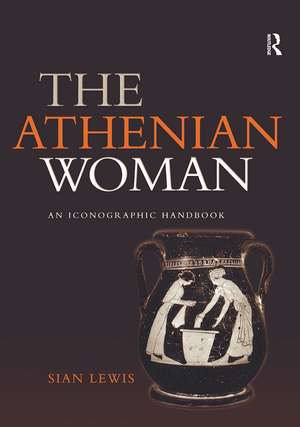 The Athenian Woman: An Iconographic Handbook de Sian Lewis