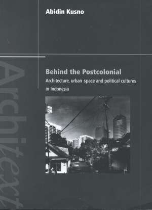 Behind the Postcolonial: Architecture, Urban Space and Political Cultures in Indonesia de Abidin Kusno