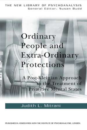 Ordinary People and Extra-ordinary Protections: A Post-Kleinian Approach to the Treatment of Primitive Mental States de Judith L. Mitrani