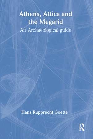 Athens, Attica and the Megarid: An Archaeological Guide de Hans Rupprecht Goette