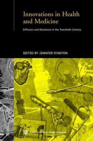 Innovations in Health and Medicine: Diffusion and Resistance in the Twentieth Century de Jenny Stanton