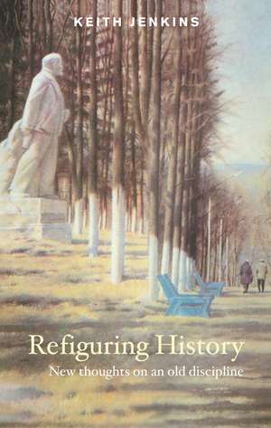 Refiguring History: New Thoughts On an Old Discipline de Keith Jenkins