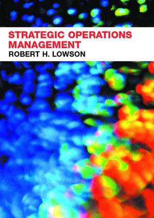 Strategic Operations Management: The New Competitive Advantage de Robert H. Lowson