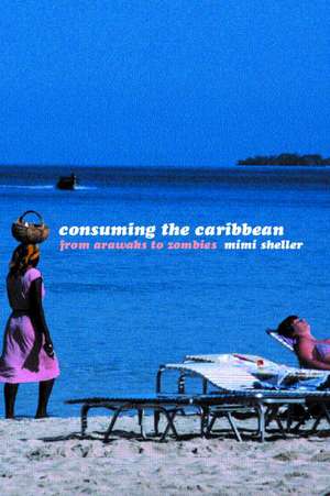 Consuming the Caribbean: From Arawaks to Zombies de Mimi Sheller