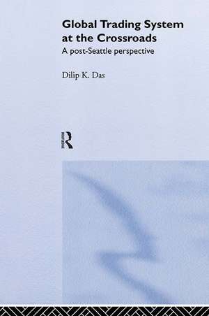 Global Trading System at the Crossroads: A Post-Seattle Perspective de Dilip K. Das