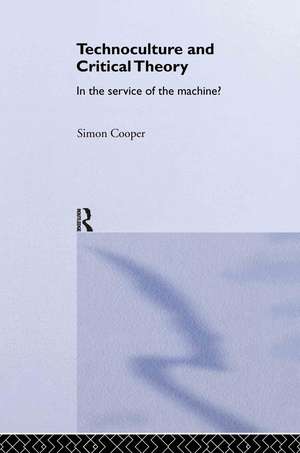 Technoculture and Critical Theory: In the Service of the Machine? de Simon Cooper