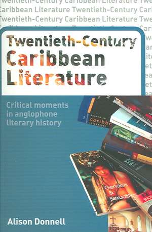 Twentieth-Century Caribbean Literature: Critical Moments in Anglophone Literary History de Alison Donnell