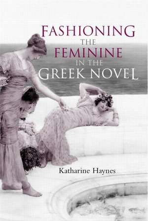 Fashioning the Feminine in the Greek Novel de Katharine Haynes