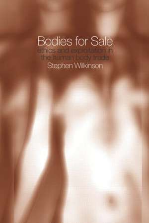 Bodies for Sale: Ethics and Exploitation in the Human Body Trade de Stephen Wilkinson