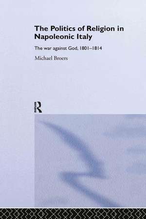 Politics and Religion in Napoleonic Italy: The War Against God, 1801-1814 de Michael Broers