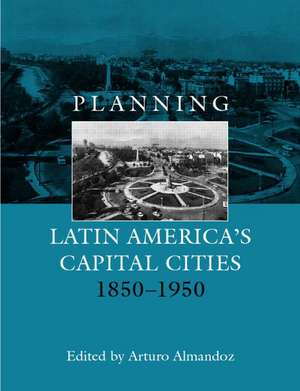 Planning Latin America's Capital Cities 1850-1950 de Arturo Almandoz