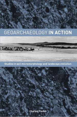 Geoarchaeology in Action: Studies in Soil Micromorphology and Landscape Evolution de Charles French