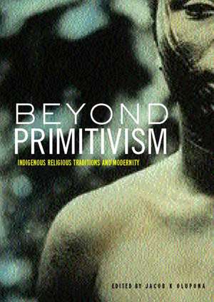 Beyond Primitivism: Indigenous Religious Traditions and Modernity de Jacob K. Olupona