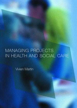 Managing Projects in Health and Social Care de Vivien Martin