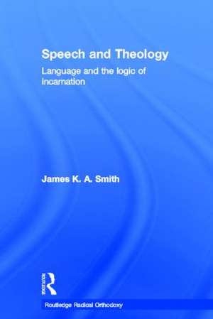 Speech and Theology: Language and the Logic of Incarnation de James K. A. Smith