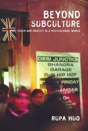 Beyond Subculture: Pop, Youth and Identity in a Postcolonial World de Rupa Huq