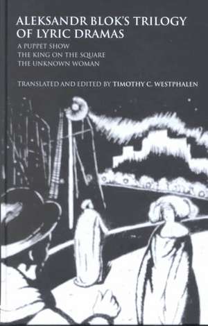 Aleksandr Blok's Trilogy of Lyric Dramas: A Puppet Show, The King on the Square and the Unknown Woman de Timothy C. Westphalen