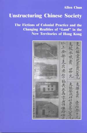 Unstructuring Chinese Society: The Fictions of Colonial Practice and the Changing Realities of "Land" in the New Territories of Hong Kong de Allen Chun