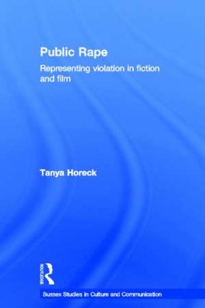 Public Rape: Representing Violation in Fiction and Film de Tanya Horeck