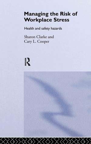 Managing the Risk of Workplace Stress: Health and Safety Hazards de Sharon Clarke