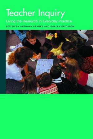 Teacher Inquiry: Living the Research in Everyday Practice de Anthony Clarke