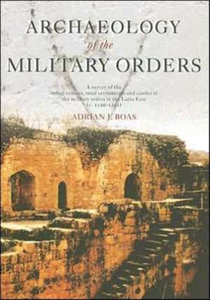 Archaeology of the Military Orders: A Survey of the Urban Centres, Rural Settlements and Castles of the Military Orders in the Latin East (c.1120–1291) de Adrian Boas