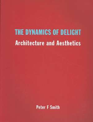 The Dynamics of Delight: Architecture and Aesthetics de Peter F. Smith