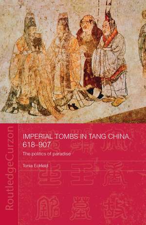 Imperial Tombs in Tang China, 618-907: The Politics of Paradise de Tonia Eckfeld