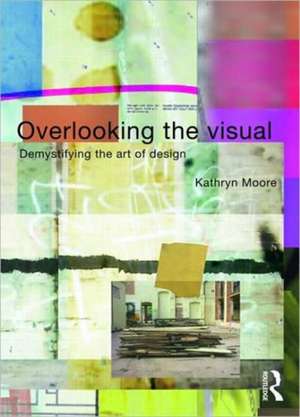 Overlooking the Visual: Demystifying the Art of Design de Kathryn Moore