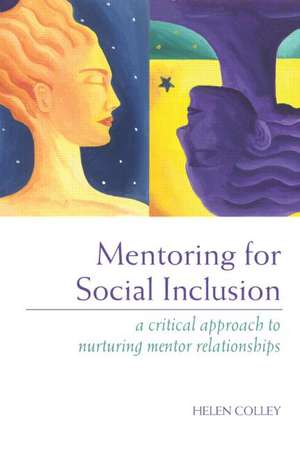 Mentoring for Social Inclusion: A Critical Approach to Nurturing Mentor Relationships de Helen Colley